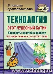 Технология. Этот чудесный батик: конспекты занятий к разделу "Художественная роспись ткани"