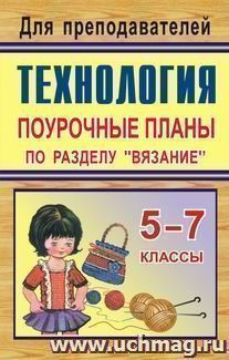 Технология. 5-7 классы. Поурочные планы по разделу "Вязание"