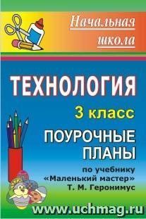 Технология. 3 класс: поурочные планы по учебнику Т. М. Геронимус "Маленький мастер"