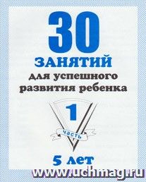 30 занятий для успешного развития ребенка 5-ти лет. Часть 1