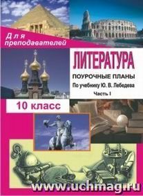 Литература. 10 класс: поурочные планы (по учебнику Ю. В. Лебедева "Русская литература. XIX век. 10 класс"). - Часть I