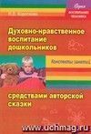 «Духовно-нравственное воспитание дошкольников» средствами авторской сказки. Сказка учит жить. Конспекты занятий «Духовно-нравственное воспитание дошкольников» средствами авторской сказки. Сказка учит жить. Конспекты занятий