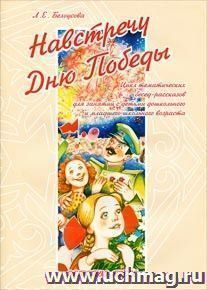 Навстречу Дню Победы. Цикл тематических бесед-рассказов для занятий с детьми дошкольного и младшего школьного возраста