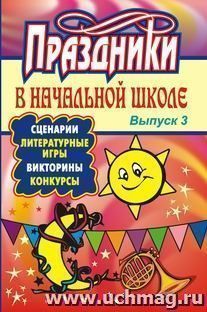 Праздники в начальной школе: сценарии, литературные игры, викторины, конкурсы. - Вып. 3