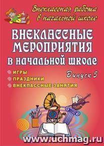 Внеклассные мероприятия в начальной школе. Праздники, игры, внеклассные занятия. Вып. 5.