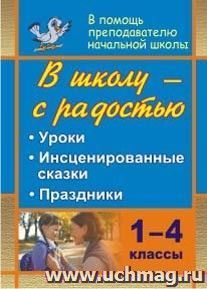 В школу - с радостью. 1-4 классы: уроки, инсценированные сказки, праздники