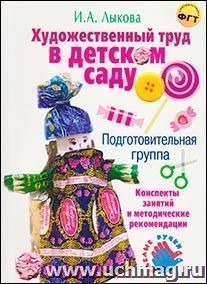 Художественный труд в детском саду. Подготовительная группа. Конспекты занятий и методические рекомендации