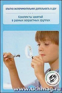 Опытно-экспериментальная деятельность в ДОУ. Конспекты занятий в разных возрастных группах