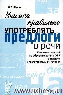 Учимся правильно употреблять предлоги в речи. Конспекты занятий по обучению детей с ОНР в старшей и подготовительной группах