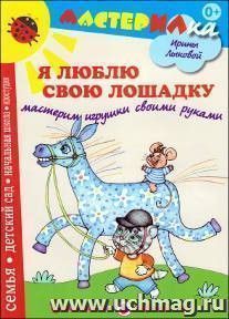 Мастерилка. Я люблю свою лошадку. Мастерим игрушки своими руками