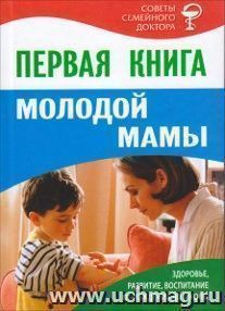 Первая книга молодой мамы. Здоровье, развитие, воспитание от рождения до школы