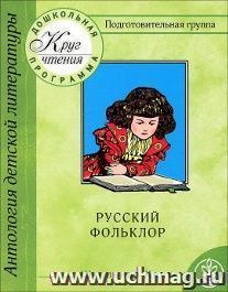 Круг чтения. Дошкольная программа. Подготовительная группа. Русский фольклор. Песенки. Календарные обрядовые песни. Игровой фольклор. Небылицы. Сказки. Былины