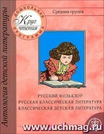 Круг чтения. Дошкольная программа. Средняя группа. Русский фольклор. Песни. Потешки. Русская классическая литература. Классическая детская литература. Стихи. Рассказы. Сказки