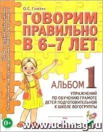 Говорим правильно в 6-7 лет. Альбом 1 упражнений по обучению грамоте детей подготовительной к школе логогруппы