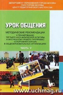 Урок общения. Методические рекомендации к планированию третьего часа физической культуры или учебного раздела программы "Спортивная борьба" общеобразовательных организаций. Часть V