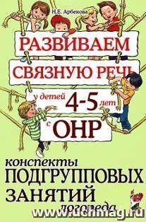 Развиваем связную речь у детей 4-5 лет с ОНР. Конспекты подгрупповых занятий логопеда