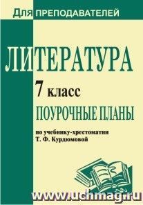 Литература. 7 класс: поурочные планы по учебнику-хрестоматии Т. Ф. Курдюмовой