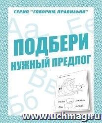 Говорим правильно. Подбери нужный предлог. Рабочая тетрадь