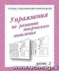 Упражнения для развития творческого мышления. Часть 2. Рабочая тетрадь