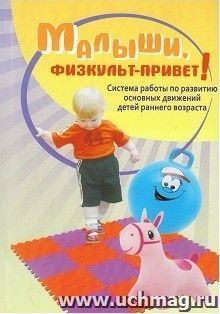 Малыши, физкульт-привет! Система работы по развитию основных движений детей раннего возраста