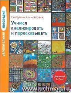 Увлекательная логопедия. Учимся анализировать и пересказывать. Для детей 5-7 лет