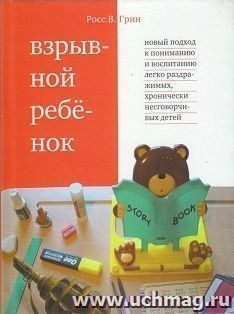 Взрывной ребенок. Новый подход к воспитанию и пониманию легко раздражимых, хронически несговорчивых детей