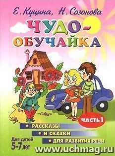 Чудо-обучайка. Рассказы и сказки для развития речи. Часть 1. Для детей 5-7 лет