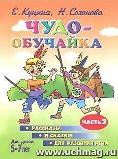 Чудо-обучайка. Рассказы и сказки для развития речи. Часть 2. Для детей 5-7 лет
