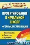 Проектирование в начальной школе: от замысла к реализации : программа, занятия, проекты Проектирование в начальной школе: от замысла к реализации : программа, занятия, проекты
