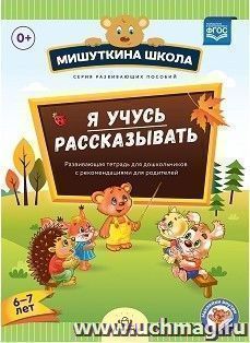Мишуткина школа. Я учусь рассказывать. 6-7 лет. Развивающая тетрадь для дошкольников с рекомендациями для родителей