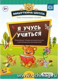 Мишуткина школа. Я учусь учиться. С 6 до 7 лет. Выпуск 1. Развивающая тетрадь для дошкольников с рекомендациями для родителей