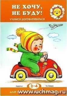 Не хочу, не буду! Учимся договариваться. Для детей 2-4 лет