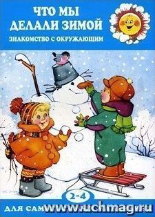 Что мы делали зимой. Знакомство с окружающим миром. Для детей 2-4 лет