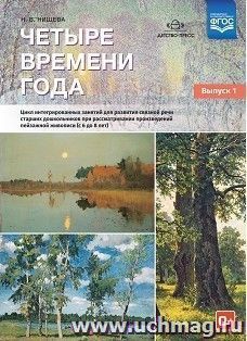 Четыре времени года. Цикл интегрированных занятий для развития связной речи старших дошкольников при рассматривании произведений пейзажной живописи (с 6 до 8 лет) Выпуск 1