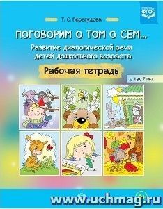 Поговорим о том о сем... Развитие диалогической речи детей дошкольного возраста. Рабочая тетрадь для детей с 4 до 7 лет