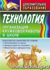 Технология. Организация кружковой работы в школе: конспекты занятий по темам "Аппликация из щепы", "Инкрустация из соломки", "Монотипия и флористика" — интернет-магазин УчМаг