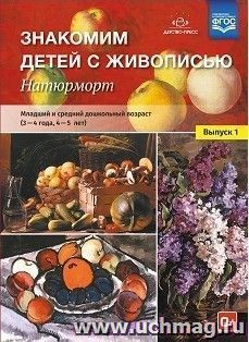 Знакомим детей с живописью. Натюрморт. Младший и средний дошкольный возраст (3-4 года, 4-5 лет). Выпуск 1