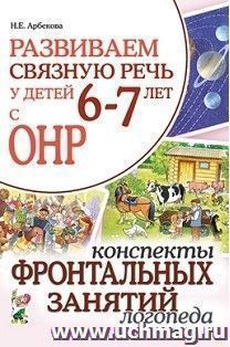Развиваем связную речь у детей 6-7 лет с ОНР. Конспекты фронтальных занятий логопеда