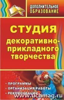 Студия декоративно-прикладного творчества: программы, организация работы, рекомендации — интернет-магазин УчМаг