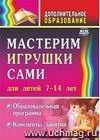 Мастерим игрушки сами: образовательная программа и конспекты занятий: (для детей 7-14 лет)