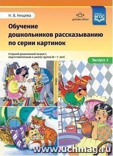 Обучение дошкольников рассказыванию по серии картинок. Старший дошкольный возраст, подготовительная к школе группа (6-7 лет). Выпуск 3