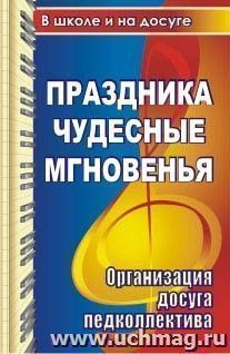 Праздника чудесные мгновенья для учительского вдохновенья. Организация досуга педколлектива: сценарии развлекательных программ, поздравлений, праздников
