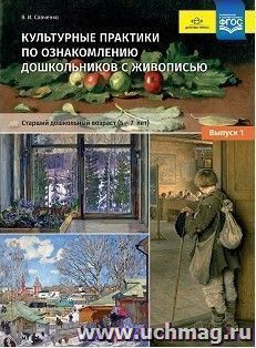 Культурные практики по ознакомлению дошкольников с живописью. Старший дошкольный возраст (5-7 лет). Учебно-наглядное пособие. Выпуск 1