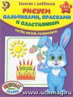 Рисуем пальчиками, красками, пластилином. Занятия с ребенком от 2 до 3 лет