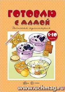 Книжки-несказки. Готовлю с мамой. Детская кулинария для детей 5-10 лет