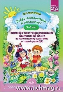 Добро пожаловать в экологию! Комплексно-тематическое планирование образовательной деятельности по экологическому воспитанию в старшей группе ДОО