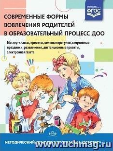 Современные формы вовлечения родителей в образовательный процесс ДОО: мастер-классы, проекты, целевые прогулки, спортивные праздники, развлечения, дистанционные проекты, электронная газета: методическое пособие. Методический комплект программы "Детство"