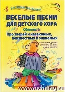 Веселые песни для детского хора. Сборник 1. Про зверей и насекомых, неизвестных и знакомых. Пособие для детских музыкальных школ и школ искусств