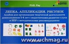 Лепка. Аппликация. Рисунок. Альбом для организации творческой деятельности дошкольников 5-6 лет с недостатками развития слуха и ЗПР с методическими рекомендациями