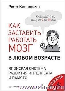 Как заставить работать мозг в любом возрасте. Японская система развития интеллекта и памяти